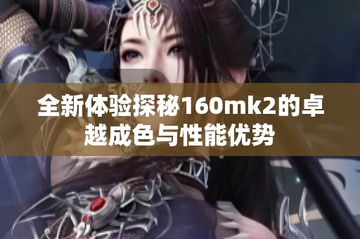 全新体验探秘160mk2的卓越成色与性能优势