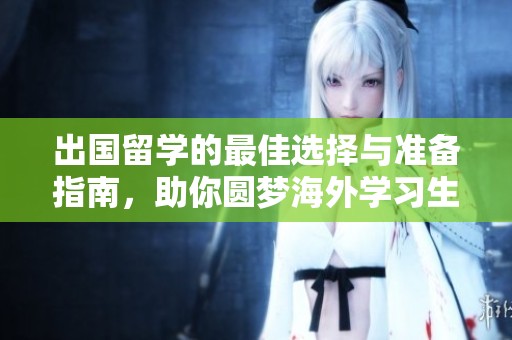 出国留学的最佳选择与准备指南，助你圆梦海外学习生活