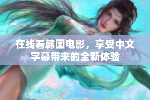 在线看韩国电影，享受中文字幕带来的全新体验