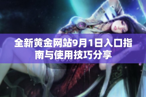 全新黄金网站9月1日入口指南与使用技巧分享