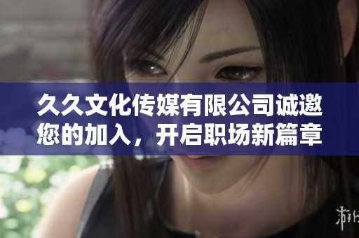 久久文化传媒有限公司诚邀您的加入，开启职场新篇章