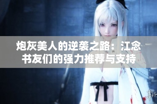 炮灰美人的逆袭之路：江念书友们的强力推荐与支持