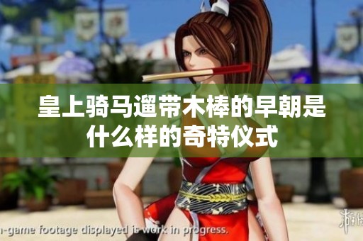 皇上骑马遛带木棒的早朝是什么样的奇特仪式