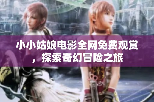 小小姑娘电影全网免费观赏，探索奇幻冒险之旅