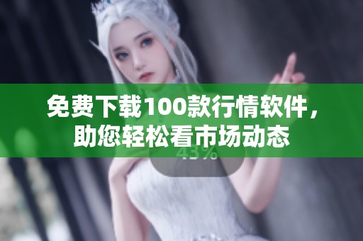 免费下载100款行情软件，助您轻松看市场动态