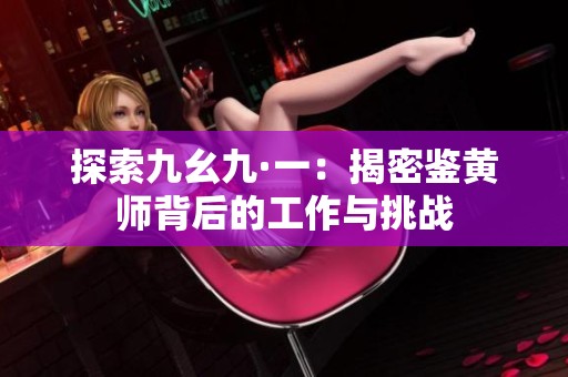 探索九幺九·一：揭密鉴黄师背后的工作与挑战