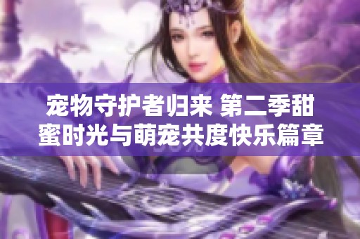 宠物守护者归来 第二季甜蜜时光与萌宠共度快乐篇章