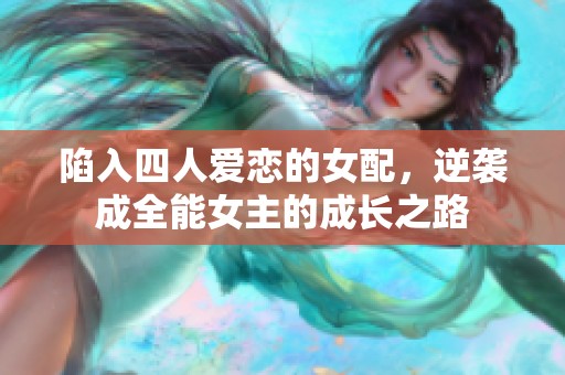 陷入四人爱恋的女配，逆袭成全能女主的成长之路