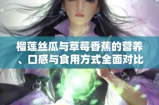 榴莲丝瓜与草莓香蕉的营养、口感与食用方式全面对比
