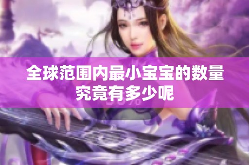 全球范围内最小宝宝的数量究竟有多少呢