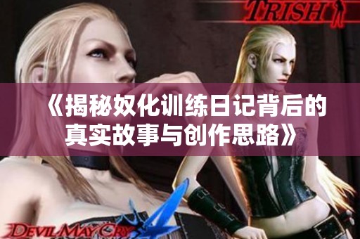 《揭秘奴化训练日记背后的真实故事与创作思路》