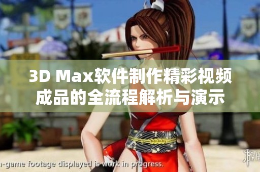 3D Max软件制作精彩视频成品的全流程解析与演示