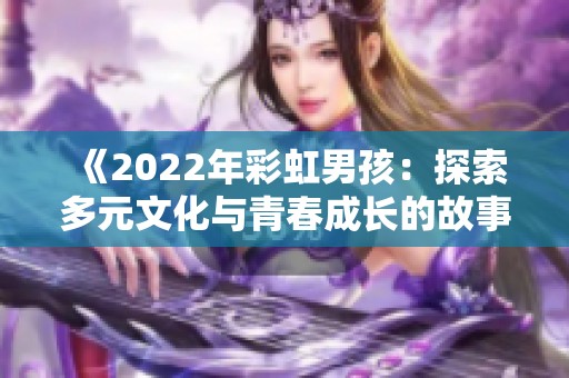 《2022年彩虹男孩：探索多元文化与青春成长的故事》
