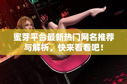 蜜芽平台最新热门网名推荐与解析，快来看看吧！