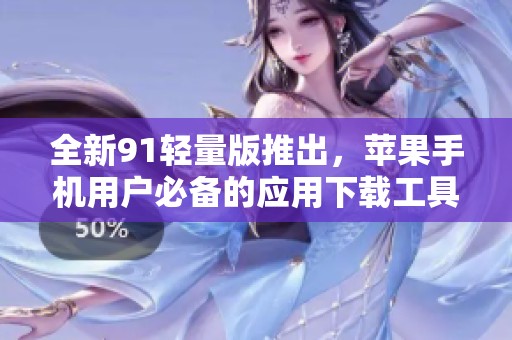 全新91轻量版推出，苹果手机用户必备的应用下载工具