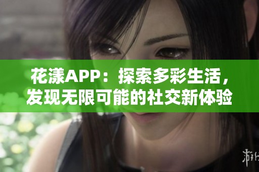 花漾APP：探索多彩生活，发现无限可能的社交新体验