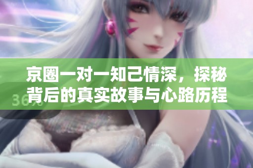 京圈一对一知己情深，探秘背后的真实故事与心路历程