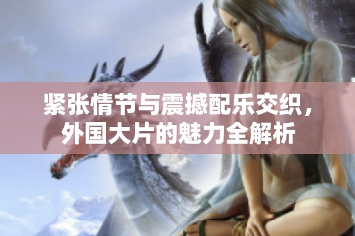 紧张情节与震撼配乐交织，外国大片的魅力全解析