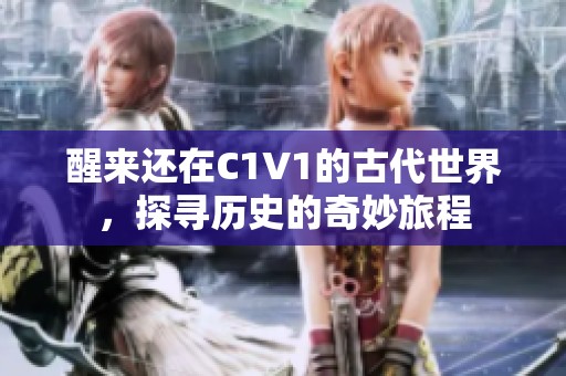 醒来还在C1V1的古代世界，探寻历史的奇妙旅程