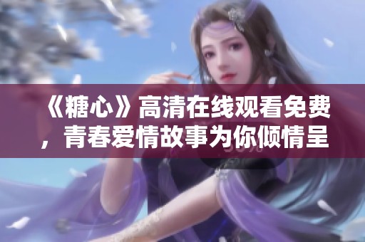 《糖心》高清在线观看免费，青春爱情故事为你倾情呈现