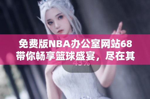 免费版NBA办公室网站68带你畅享篮球盛宴，尽在其中