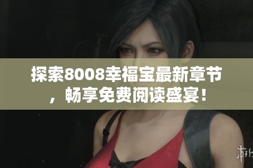 探索8008幸福宝最新章节，畅享免费阅读盛宴！