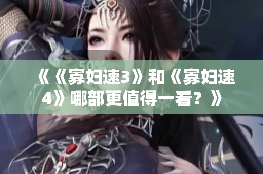 《《寡妇速3》和《寡妇速4》哪部更值得一看？》