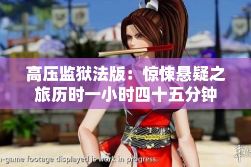 高压监狱法版：惊悚悬疑之旅历时一小时四十五分钟