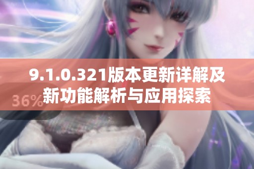 9.1.0.321版本更新详解及新功能解析与应用探索