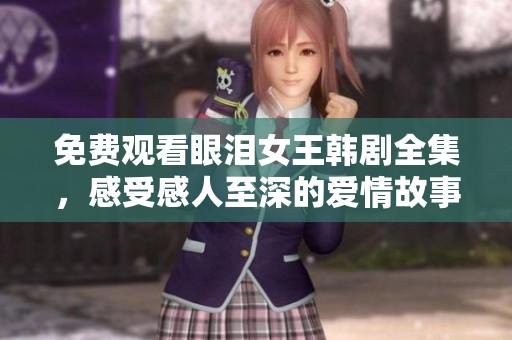 免费观看眼泪女王韩剧全集，感受感人至深的爱情故事