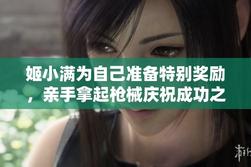 姬小满为自己准备特别奖励，亲手拿起枪械庆祝成功之路