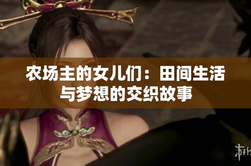 农场主的女儿们：田间生活与梦想的交织故事