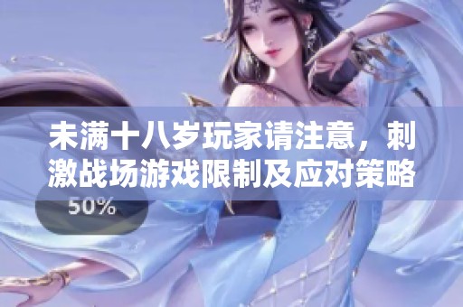 未满十八岁玩家请注意，刺激战场游戏限制及应对策略解析