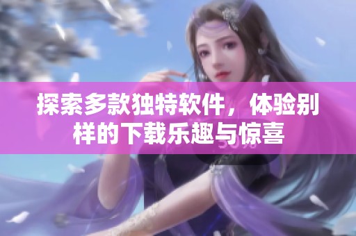 探索多款独特软件，体验别样的下载乐趣与惊喜