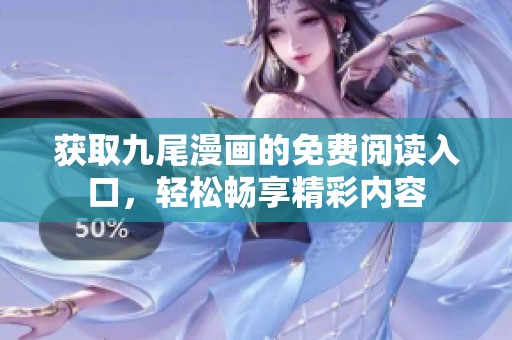 获取九尾漫画的免费阅读入口，轻松畅享精彩内容