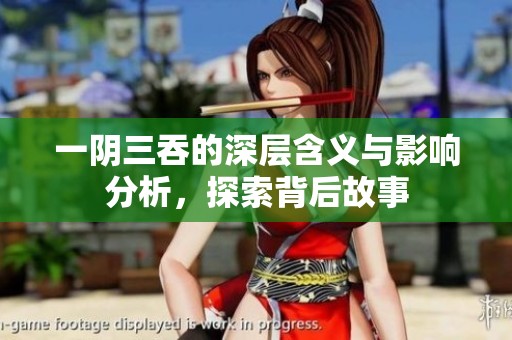 一阴三吞的深层含义与影响分析，探索背后故事