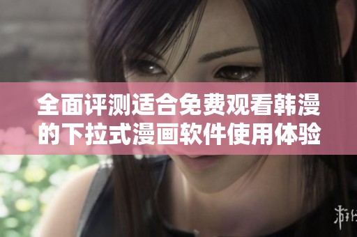 全面评测适合免费观看韩漫的下拉式漫画软件使用体验