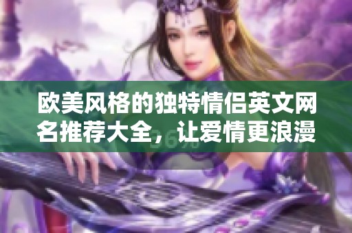 欧美风格的独特情侣英文网名推荐大全，让爱情更浪漫