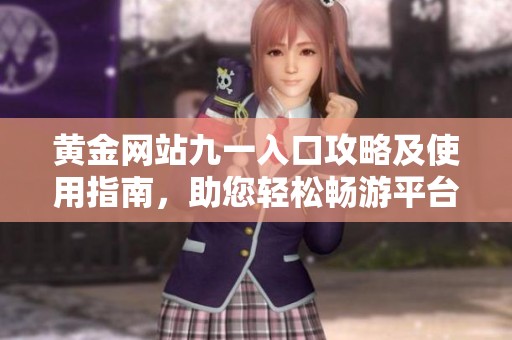 黄金网站九一入口攻略及使用指南，助您轻松畅游平台