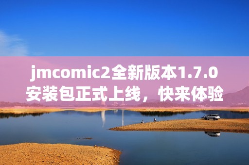 jmcomic2全新版本1.7.0安装包正式上线，快来体验新功能