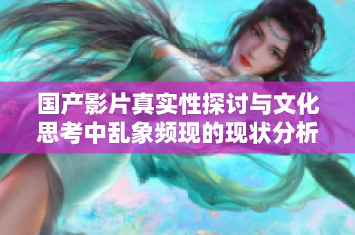 国产影片真实性探讨与文化思考中乱象频现的现状分析