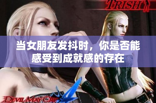 当女朋友发抖时，你是否能感受到成就感的存在