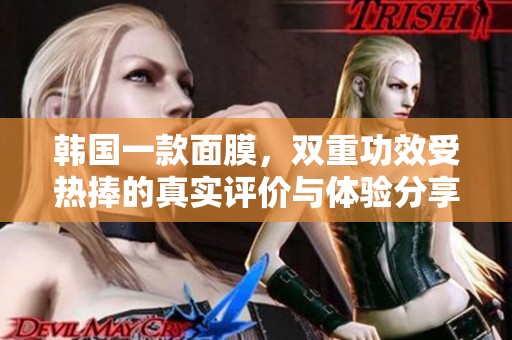 韩国一款面膜，双重功效受热捧的真实评价与体验分享