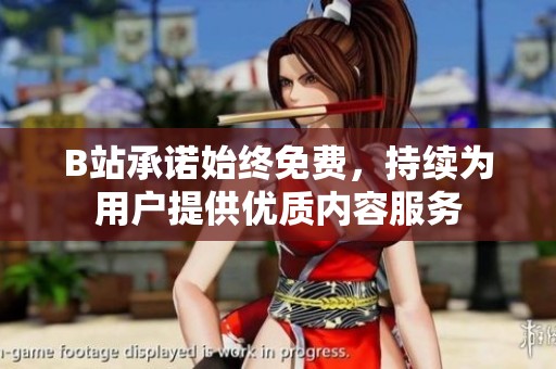B站承诺始终免费，持续为用户提供优质内容服务