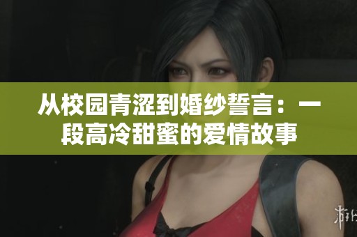 从校园青涩到婚纱誓言：一段高冷甜蜜的爱情故事