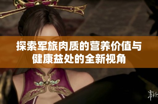 探索军旅肉质的营养价值与健康益处的全新视角