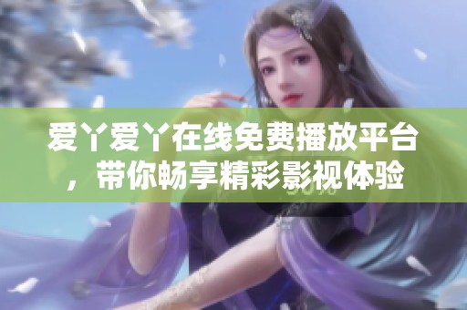 爱丫爱丫在线免费播放平台，带你畅享精彩影视体验
