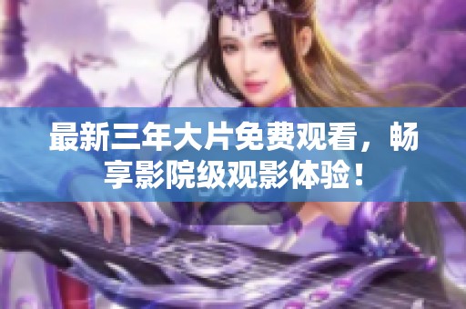 最新三年大片免费观看，畅享影院级观影体验！
