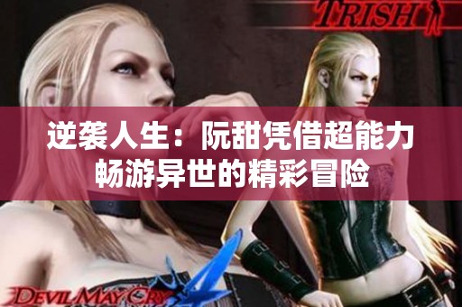逆袭人生：阮甜凭借超能力畅游异世的精彩冒险