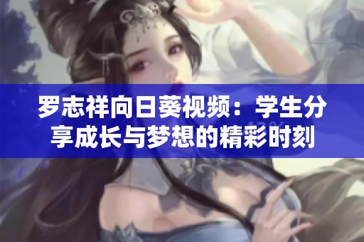 罗志祥向日葵视频：学生分享成长与梦想的精彩时刻